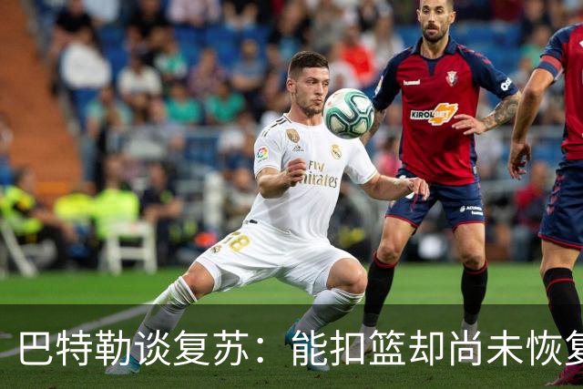 巴特勒谈复苏：能扣篮却尚未恢复跑动，复出在望